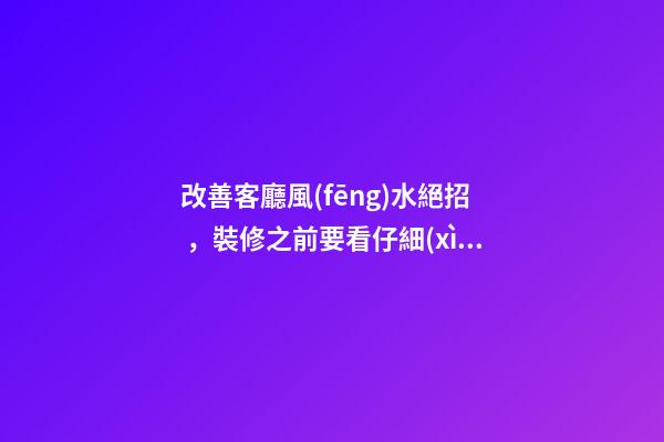改善客廳風(fēng)水絕招，裝修之前要看仔細(xì)